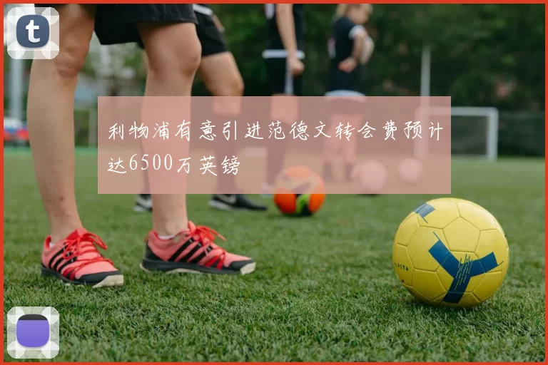 利物浦有意引进范德文转会费预计达6500万英镑
