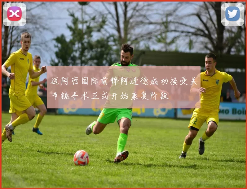 迈阿密国际前锋阿连德成功接受关节镜手术正式开始康复阶段