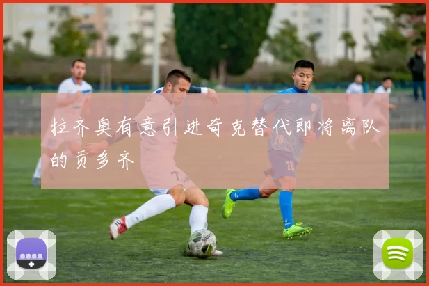 拉齐奥有意引进奇克替代即将离队的贡多齐