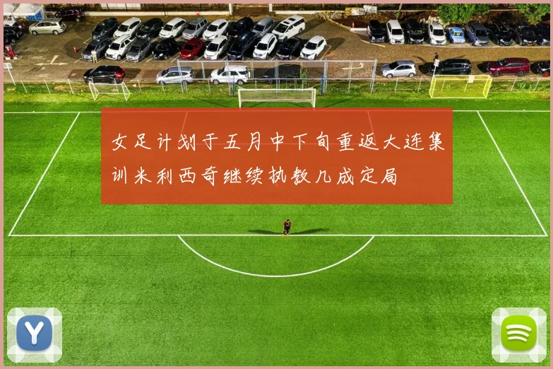 女足计划于五月中下旬重返大连集训米利西奇继续执教几成定局