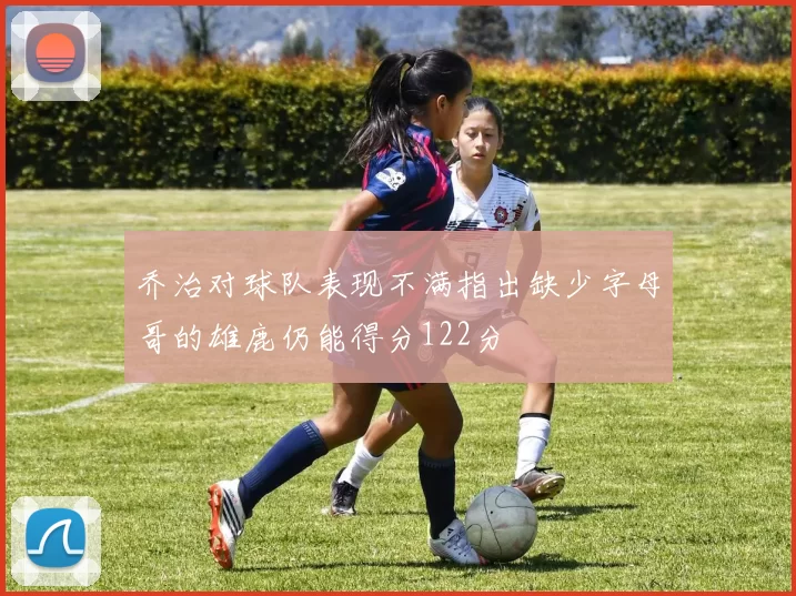 乔治对球队表现不满指出缺少字母哥的雄鹿仍能得分122分