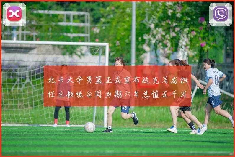 北卡大学男篮正式宣布迈克马龙担任主教练合同为期六年总值五千万