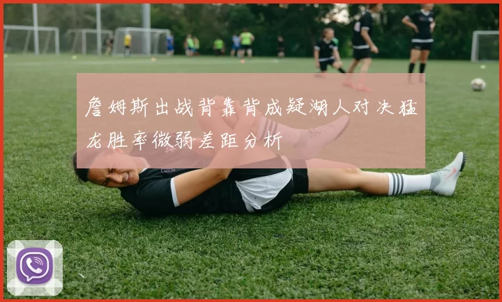詹姆斯出战背靠背成疑湖人对决猛龙胜率微弱差距分析