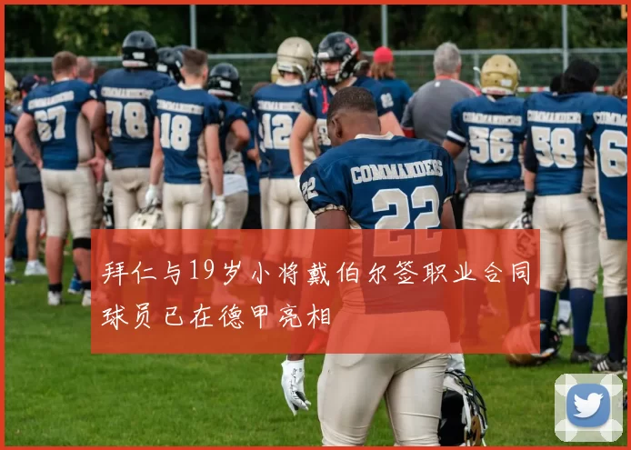 拜仁与19岁小将戴伯尔签职业合同球员已在德甲亮相